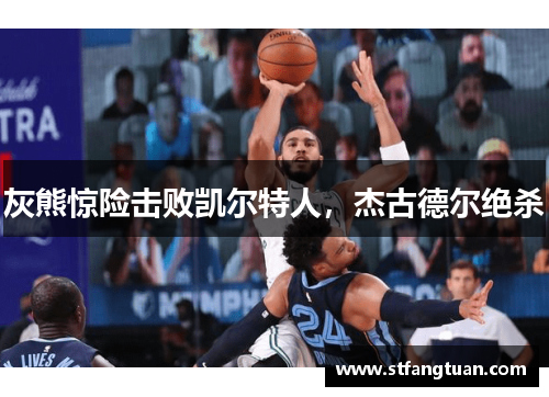 灰熊惊险击败凯尔特人，杰古德尔绝杀