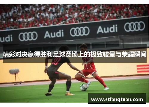 精彩对决赢得胜利足球赛场上的极致较量与荣耀瞬间