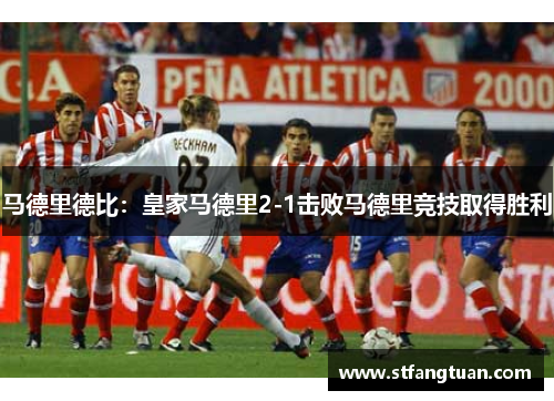 马德里德比：皇家马德里2-1击败马德里竞技取得胜利