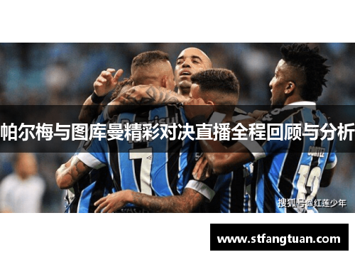 帕尔梅与图库曼精彩对决直播全程回顾与分析
