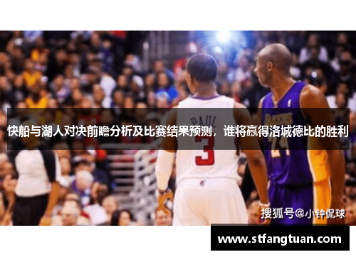 快船与湖人对决前瞻分析及比赛结果预测，谁将赢得洛城德比的胜利