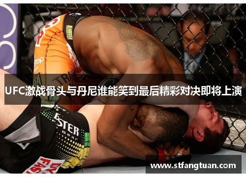 UFC激战骨头与丹尼谁能笑到最后精彩对决即将上演