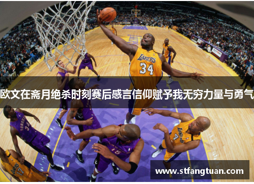 欧文在斋月绝杀时刻赛后感言信仰赋予我无穷力量与勇气