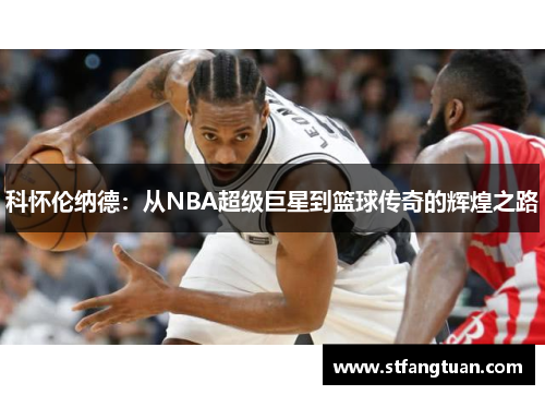 科怀伦纳德：从NBA超级巨星到篮球传奇的辉煌之路