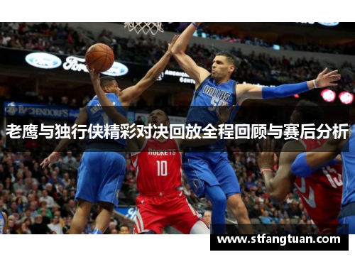 老鹰与独行侠精彩对决回放全程回顾与赛后分析